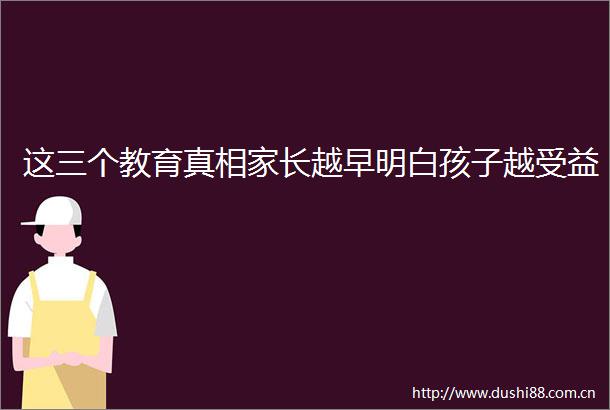 这三个教育真相家长越早明白孩子越受益