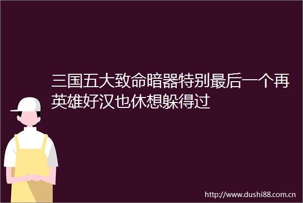 三国五大致命暗器特别最后一个再英雄好汉也休想躲得过