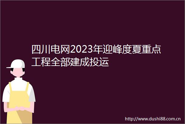 四川电网2023年迎峰度夏重点工程全部建成投运