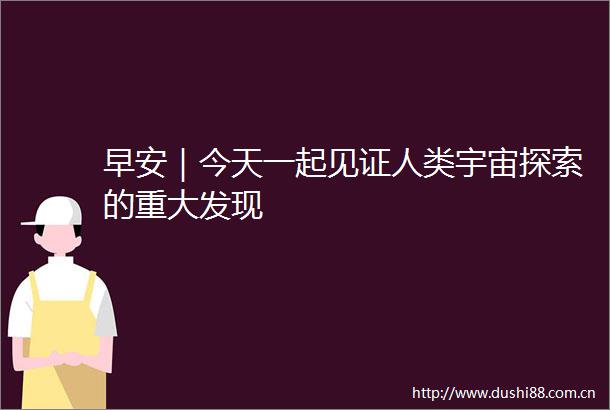 早安｜今天一起见证人类宇宙探索的重大发现