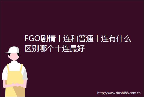 FGO剧情十连和普通十连有什么区别哪个十连最好