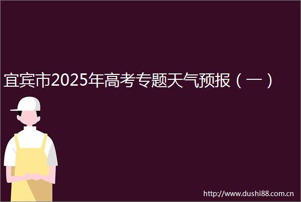 宜宾市2025年高考专题天气预报（一）