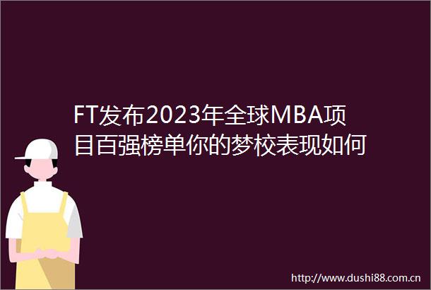 FT发布2023年全球MBA项目百强榜单你的梦校表现如何