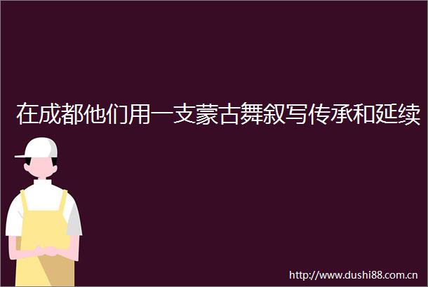 在成都他们用一支蒙古舞叙写传承和延续