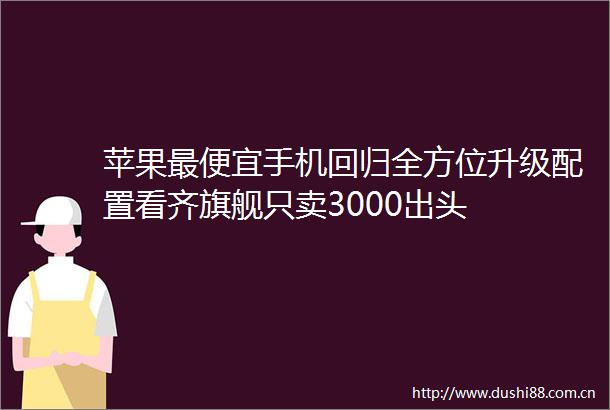 苹果最便宜手机回归全方位升级配置看齐旗舰只卖3000出头