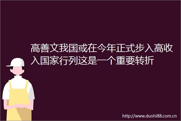 高善文我国或在今年正式步入高收入行列这是一个重要转折