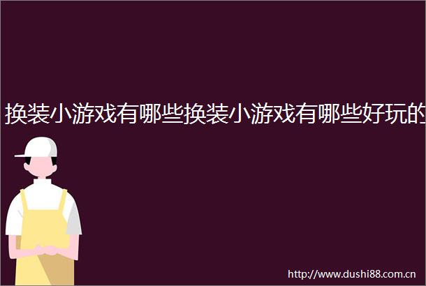 换装小游戏有哪些换装小游戏有哪些好玩的