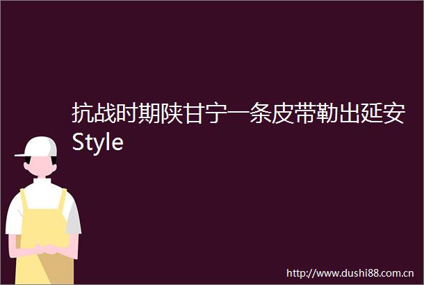 抗战时期陕甘宁一条皮带勒出延安Style