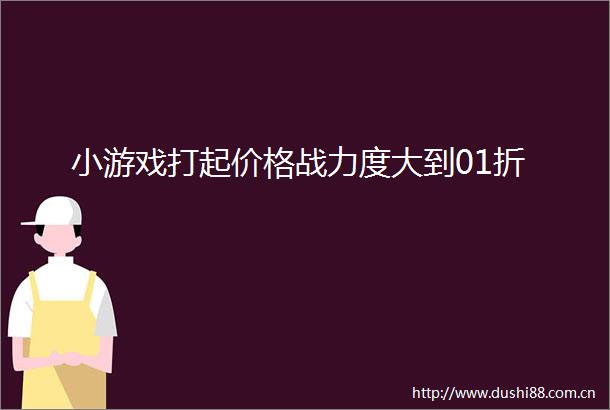 小游戏打起价格战力度大到01折