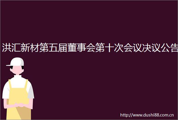 洪汇新材第五届董事会第十次会议决议公告