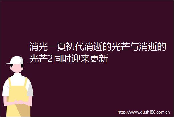 消光一夏初代消逝的光芒与消逝的光芒2同时迎来更新