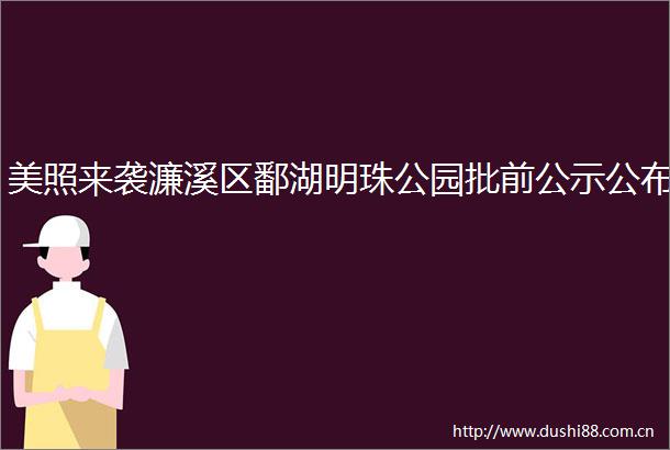 美照来袭濂溪区鄱湖明珠公园批前公示公布