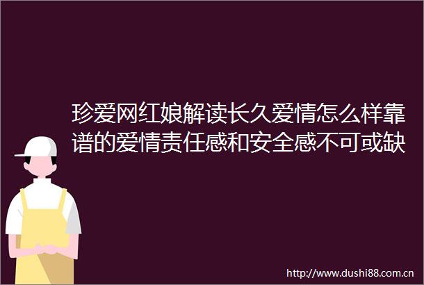 珍爱网红娘解读长久爱情怎么样靠谱的爱情责任感和安全感不可或缺