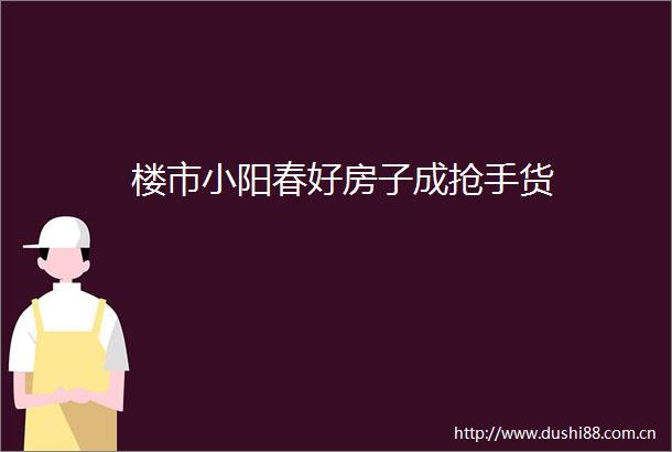 楼市小阳春好房子成抢手货