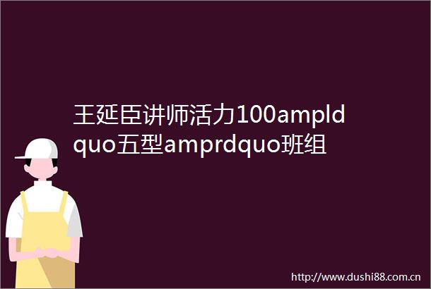 王延臣讲师活力100ampldquo五型amprdquo班组咨询式内训项目