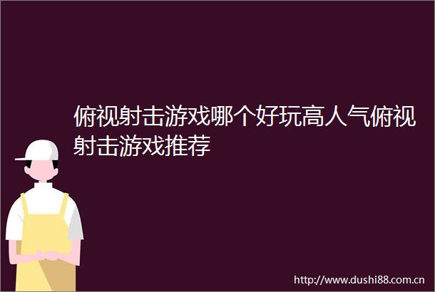 俯视射击游戏哪个好玩高人气俯视射击游戏推荐