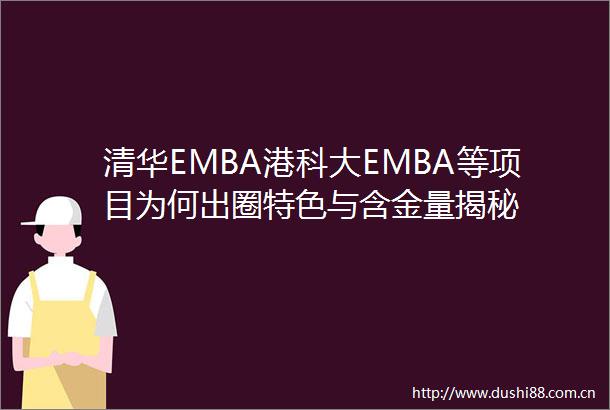 清华EMBA港科大EMBA等项目为何出圈特色与含金量揭秘