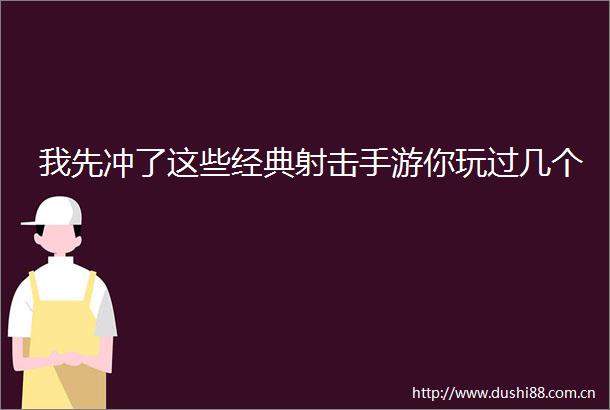 我先冲了这些经典射击手游你玩过几个