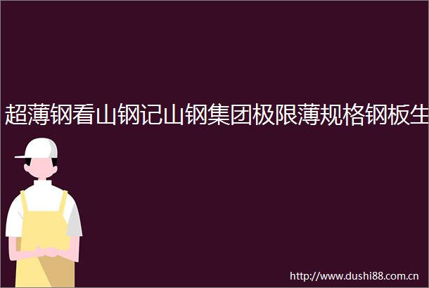 超薄钢看山钢记山钢集团极限薄规格钢板生