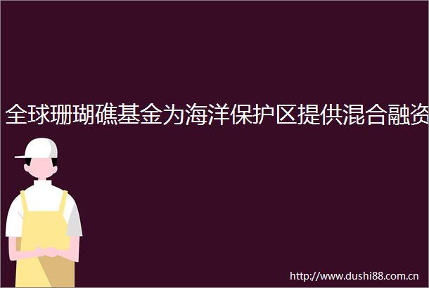 全球珊瑚礁基金为海洋保护区提供混合融资