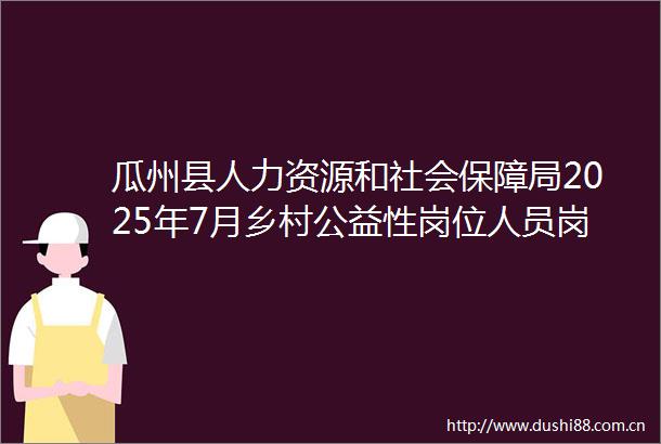 瓜州县人力资源和社会保障局2025年7月乡村公益性岗位人员岗位补贴公示