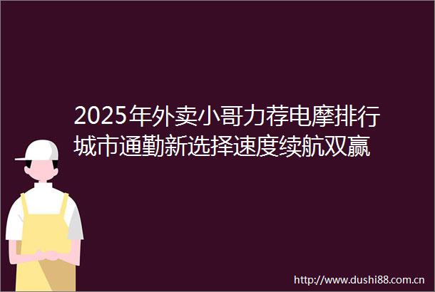 2025年外卖小哥力荐电摩排行城市通勤新选择速度续航双赢