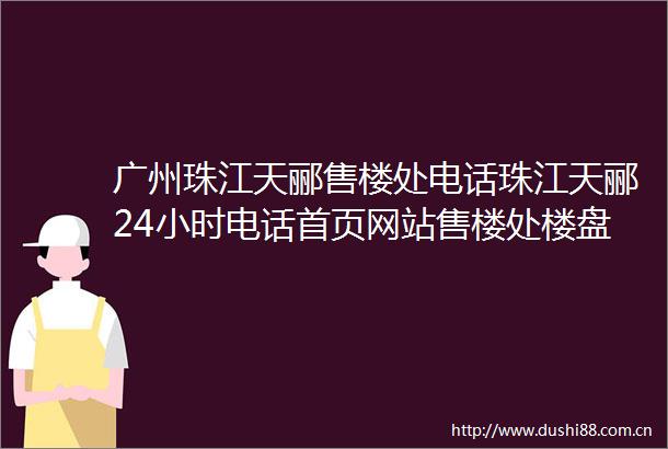 广州珠江天郦售楼处电话珠江天郦24小时电话首页网站售楼处楼盘详情