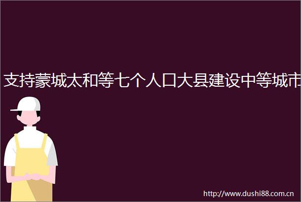 支持蒙城太和等七个人口大县建设中等城市