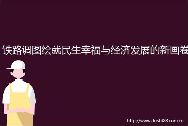 铁路调图绘就民生幸福与经济发展的新画卷