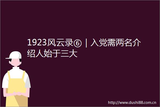 1923风云录⑥｜入党需两名介绍人始于三大