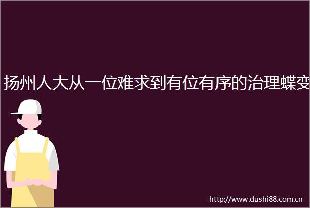 扬州人大从一位难求到有位有序的治理蝶变