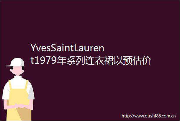 YvesSaintLaurent1979年系列连衣裙以预估价10倍成功拍卖