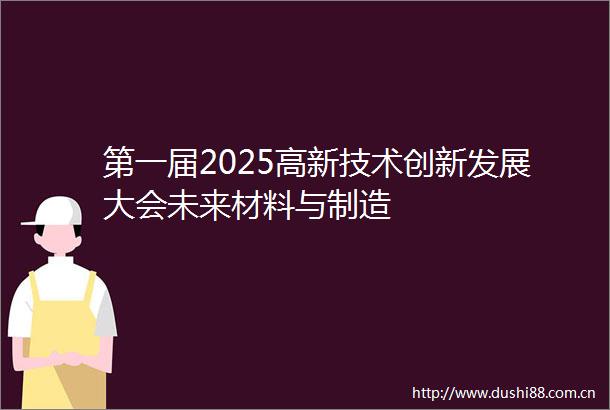 第一届2025高新技术创新发展大会未来材料与制造
