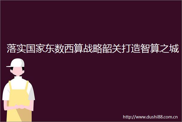 落实东数西算战略韶关打造智算之城