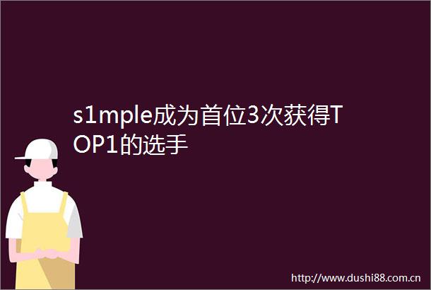s1mple成为首位3次获得TOP1的选手