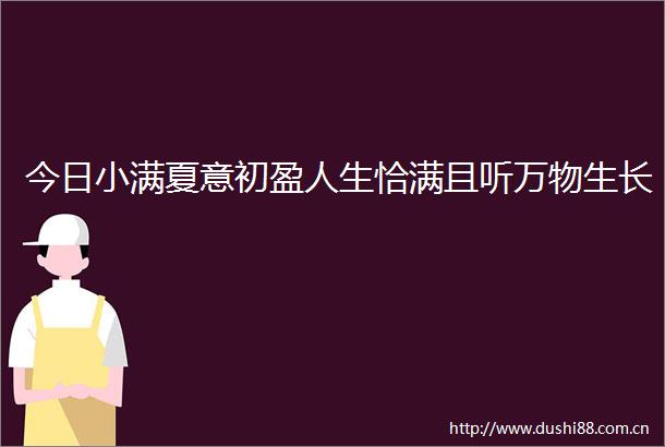 今日小满夏意初盈人生恰满且听万物生长