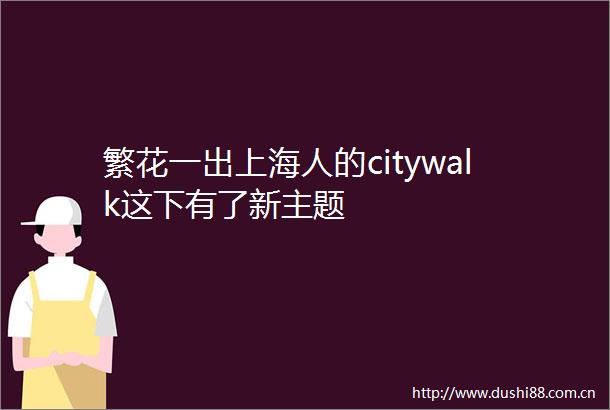 繁花一出上海人的citywalk这下有了新主题