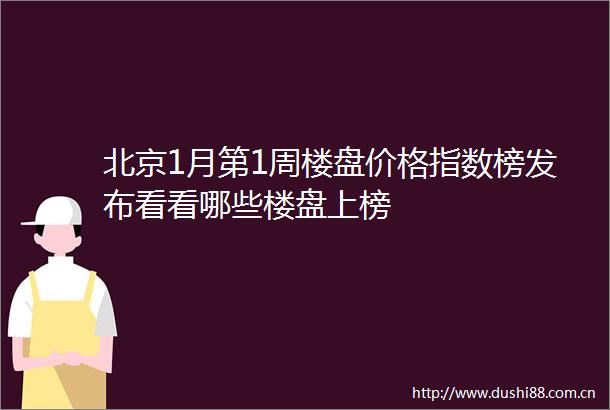 北京1月第1周楼盘价格指数榜发布看看哪些楼盘上榜