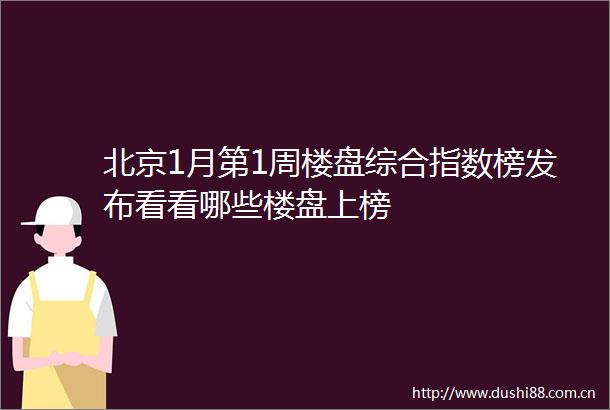 北京1月第1周楼盘综合指数榜发布看看哪些楼盘上榜