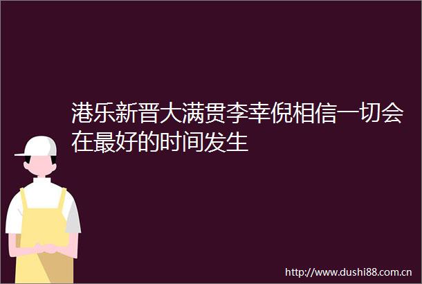 港乐新晋大满贯李幸倪相信一切会在最好的时间发生