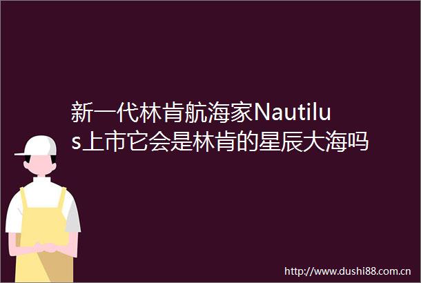 新一代林肯航海家Nautilus上市它会是林肯的星辰大海吗