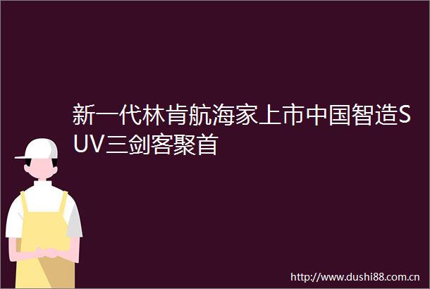 新一代林肯航海家上市智造SUV三剑客聚首