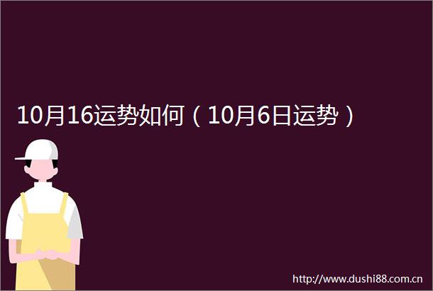 10月16运势如何（10月6日运势）
