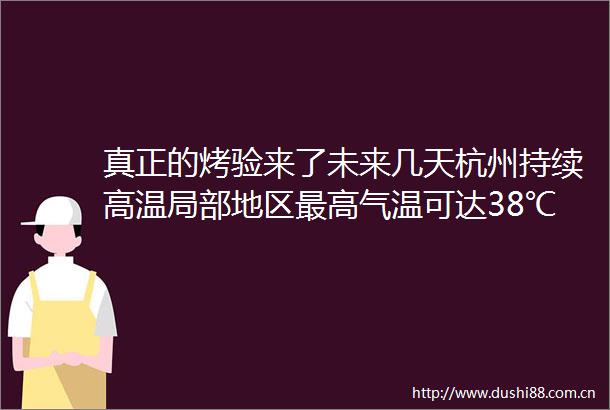 真正的烤验来了未来几天杭州持续高温局部地区最高气温可达38℃
