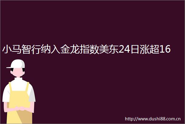 小马智行纳入金龙指数美东24日涨超16