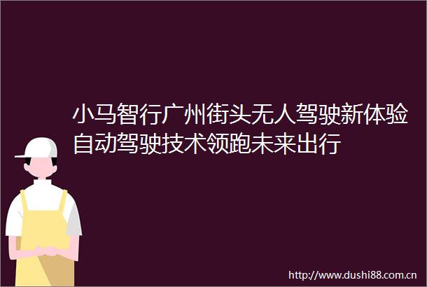 小马智行广州街头无人驾驶新体验自动驾驶技术领跑未来出行