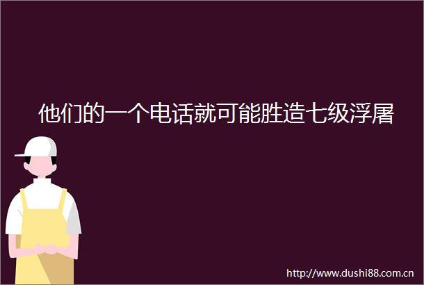 他们的一个电话就可能胜造七级浮屠
