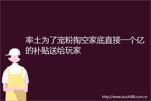 率土为了宠粉掏空家底直接一个亿的补贴送给玩家
