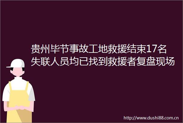 贵州毕节事故工地救援结束17名失联人员均已找到救援者复盘现场情况