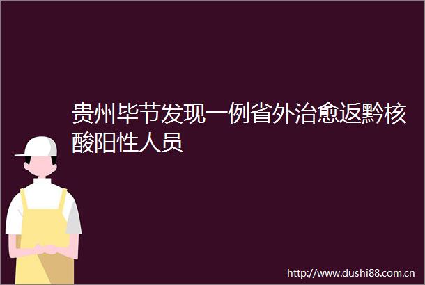 贵州毕节发现一例省外治愈返黔核酸阳性人员